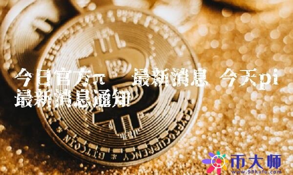 今日官方π币最新消息-第1张图片-芝麻交易所下载